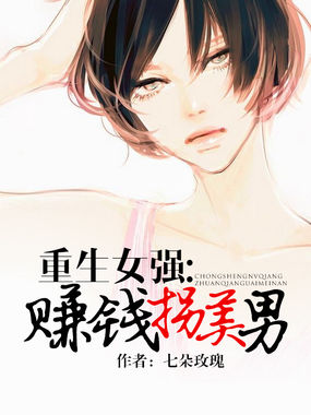重生女强：赚钱拐美男全文阅读