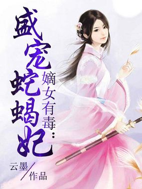 嫡女有毒：盛宠蛇蝎妃全文阅读