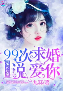 宠妻狂魔：99次求婚说爱你