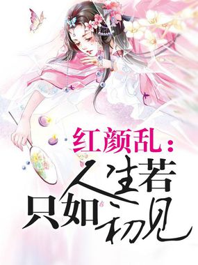 红颜乱：人生若只如初见全文阅读